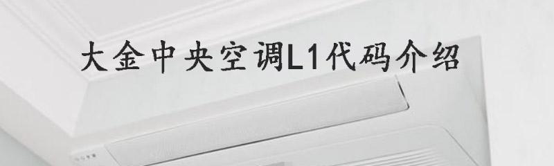 大金中央空调故障代码L1的维修方法与原因分析（解决大金中央空调故障代码L1的关键步骤及技巧）