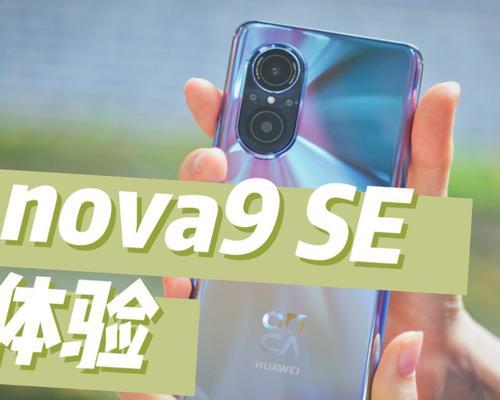 华为nova9SE测评怎么样？性能和相机表现如何？